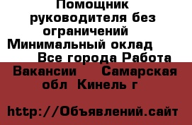 Помощник руководителя(без ограничений) › Минимальный оклад ­ 25 000 - Все города Работа » Вакансии   . Самарская обл.,Кинель г.